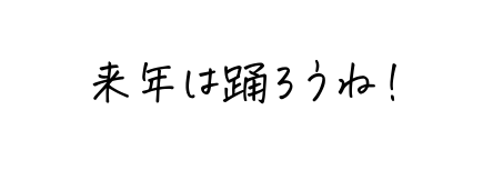 来年は踊ろうね